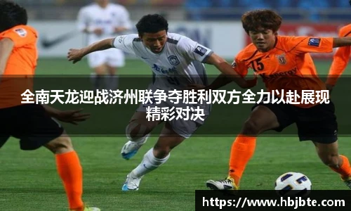 全南天龙迎战济州联争夺胜利双方全力以赴展现精彩对决