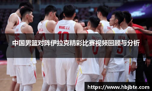 中国男篮对阵伊拉克精彩比赛视频回顾与分析