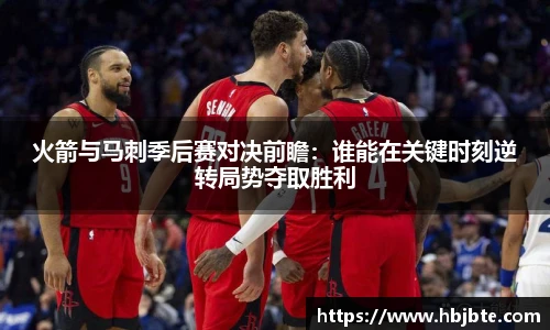 火箭与马刺季后赛对决前瞻：谁能在关键时刻逆转局势夺取胜利