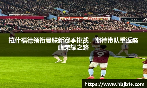 拉什福德领衔曼联新赛季挑战，期待带队重返巅峰荣耀之路