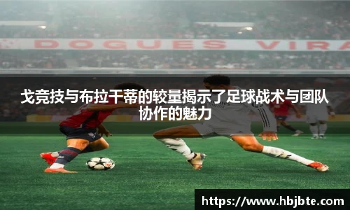 戈竞技与布拉干蒂的较量揭示了足球战术与团队协作的魅力