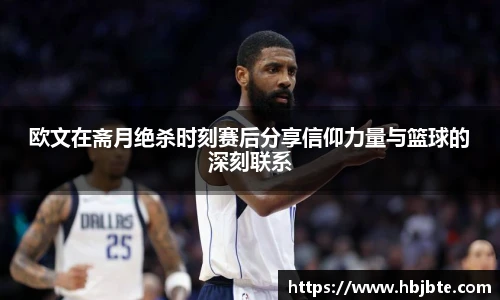 欧文在斋月绝杀时刻赛后分享信仰力量与篮球的深刻联系